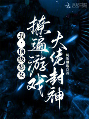 我,顶级恶女,撩遍游戏大佬封神